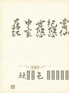 在中世纪当生活玩家悠悠仙笔趣阁