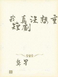 我真没想重生啊 短剧封面