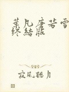叶凡唐若雪医婿终结版