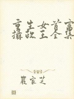重生女首富娇养摄政王全集txt