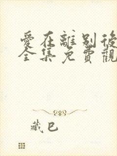 爱在离别后短剧全集免费观看高清