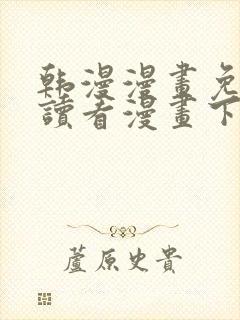 韩漫漫画免费阅读看漫画下拉式