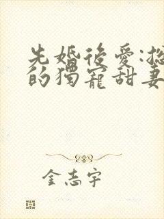 先婚后爱:总裁的独宠甜妻
