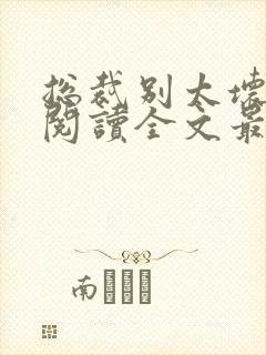 总裁别太坏免费阅读全文最新章节