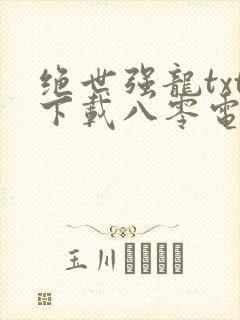 绝世强龙txt下载八零电子书