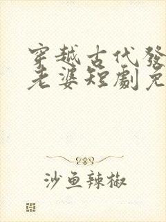穿越古代发三个老婆短剧免费观看