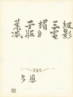 叶子楣三级无删减版》电影全集在线