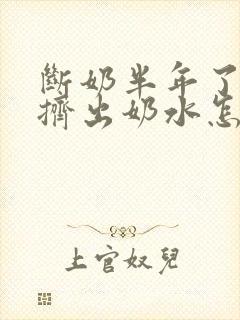 断奶半年了还能挤出奶水怎么回事