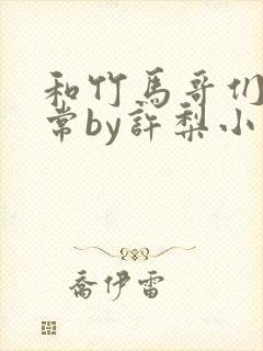 和竹马哥们的日常by许梨小说全文阅读