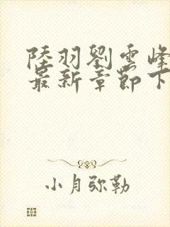 陆羽刘云峰小说最新章节下载