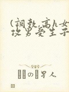 (调教,高h女攻男受生子)