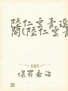 陆仁云青瑶笔趣阁(陆仁云青瑶)全文免费