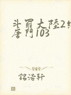 斗罗大陆2绝世唐门103