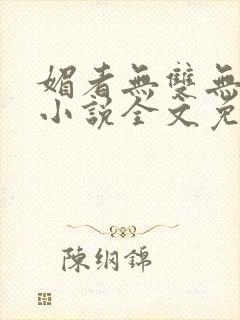 媚者无双无删减小说全文免费阅读