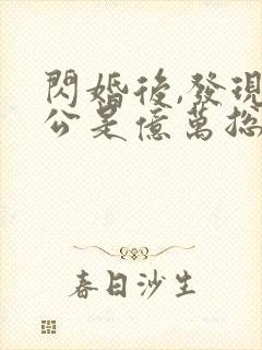 闪婚后,发现老公是亿万总裁全文阅读全文