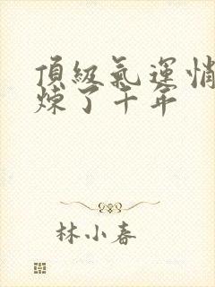 顶级气运悄悄修炼了千年