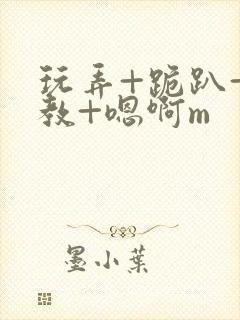 玩弄+跪趴+调教+嗯啊m