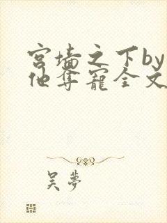 宫墙之下by勾他夺宠全文阅读笔趣阁
