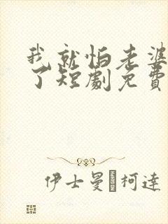 我就怕老婆怎么了短剧免费观看全集高清