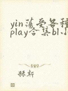 yin荡受各种play合集bl小说
