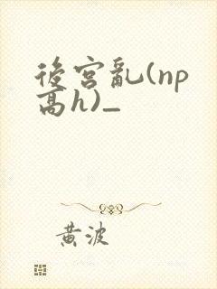 后宫乱(np 高h)_