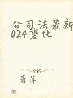 公司法最新版2024变化