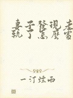 妻子发现老公出轨了怎么处理