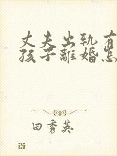 丈夫出轨有两个孩子离婚怎么处理