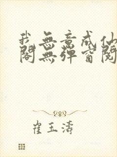 我无意成仙笔趣阁无弹窗阅读