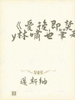 《爱后即焚》by林啸也笔趣阁封面