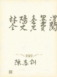林阳秦墨浓小说全文免费阅读最新