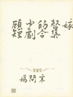 顾少的替嫁甜妻短剧合集