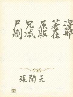尸兄原著漫画未删减版在哪看啊