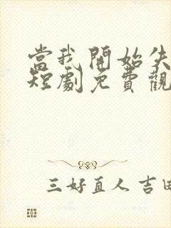 当我开始失去你短剧免费观看高清