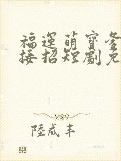 福运萌宝爹地请接招短剧免费观看
