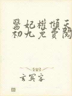 医妃权倾天下林初九免费阅读