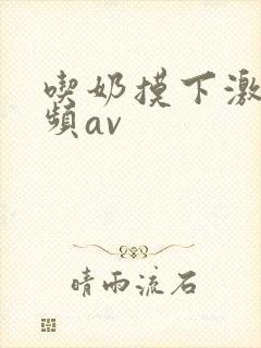 吃奶摸下激烈视频av