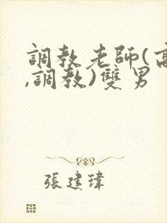 调教老师(高h,调教)双男