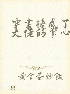 穿书后成了病娇大佬的掌心娇免费阅读