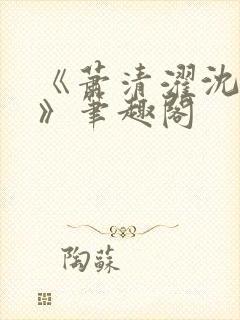 《萧清濯沈令柔》笔趣阁