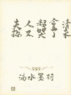 夫人超会清冷傅总又哭了未删减版