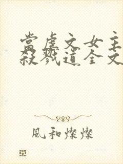 当虐文女主修了杀戮道全文阅读全文