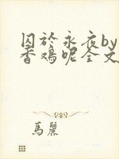 囚于永夜by麦香鸡呢全文阅读