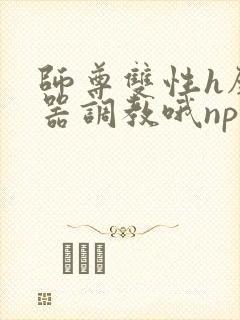 师尊双性h壁便器调教哦np
