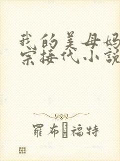我的美母妈妈传宗接代小说免费阅读