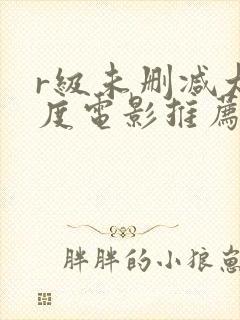 r级未删减大尺度电影推荐
