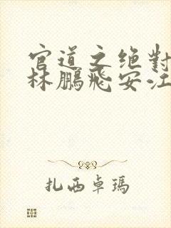官道之绝对权力林鹏飞安江小说全篇封面