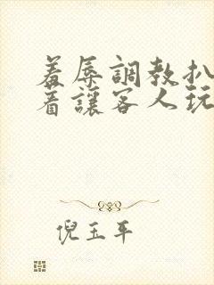 羞辱调教扒开跪着让客人玩