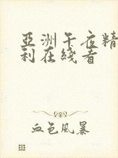 亚洲午夜精品福利在线看