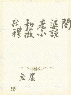 我和老婆闺蜜刘穆薇小说